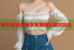 噜午夜视频畅享高清精彩夜间娱乐