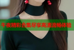 午夜精彩合集尽享高清流畅体验
