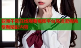 亚洲午夜在线观看视频平台高清流畅免费看精彩内容
