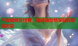 午夜视频在线看，随时随地畅享精彩影视内容