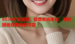 8050午夜视频：极致夜间体验，随时随地观看精彩内容