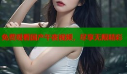 免费观看国产午夜视频，尽享无限精彩