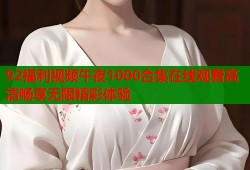 92福利视频午夜1000合集在线观看高清畅享无限精彩体验