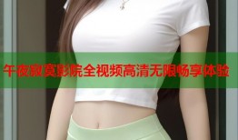 午夜寂寞影院全视频高清无限畅享体验
