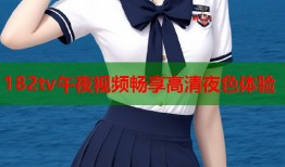 182tv午夜视频畅享高清夜色体验
