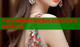 午夜小视频网极速观看高清短片尽享深夜娱乐体验
