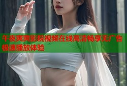 午夜爽爽影院视频在线高清畅享无广告极速播放体验