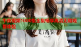 午夜视频1000集全集畅享高清无限观看体验