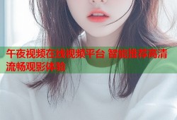 午夜视频在线视频平台 智能推荐高清流畅观影体验