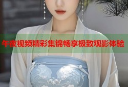 午夜视频精彩集锦畅享极致观影体验