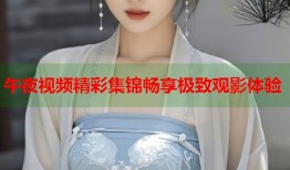 午夜视频精彩集锦畅享极致观影体验