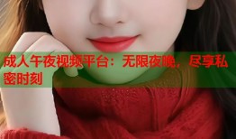成人午夜视频平台：无限夜晚，尽享私密时刻