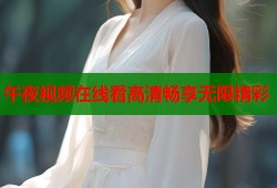 午夜视频在线看高清畅享无限精彩