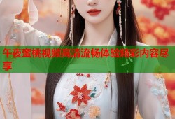 午夜蜜桃视频高清流畅体验精彩内容尽享