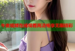午夜视频在线观看高清畅享无限精彩