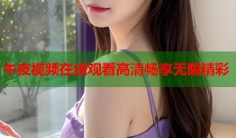 午夜视频在线观看高清畅享无限精彩