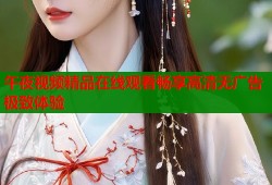 午夜视频精品在线观看畅享高清无广告极致体验