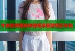 午夜视频播放神器畅享极致观影体验