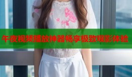 午夜视频播放神器畅享极致观影体验