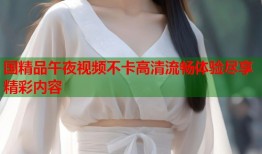 国精品午夜视频不卡高清流畅体验尽享精彩内容