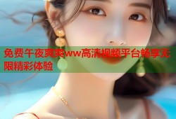 免费午夜爽爽ww高清视频平台畅享无限精彩体验