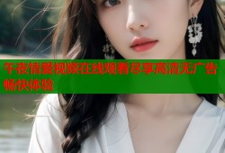 午夜情爱视频在线观看尽享高清无广告畅快体验