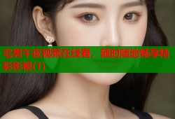 宅男午夜视频在线看，随时随地畅享精彩影视(1)