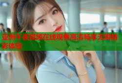 亚洲午夜视频在线观看高清畅享无限精彩体验