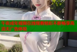 午夜成年视频在线观看精彩不断畅享高清无广告体验