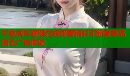 午夜成年视频在线观看精彩不断畅享高清无广告体验