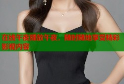 在线午夜播放午夜，随时随地享受精彩影视内容