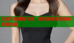 在线午夜播放午夜，随时随地享受精彩影视内容