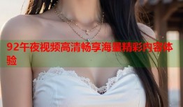 92午夜视频高清畅享海量精彩内容体验