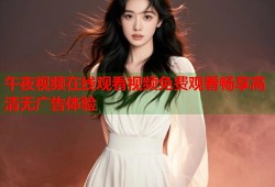 午夜视频在线观看视频免费观看畅享高清无广告体验