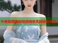 午夜视频福利精选畅享无限精彩体验