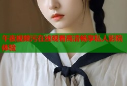 午夜视频污在线观看高清畅享私人影院体验