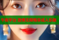 午夜平台 激情无限畅享成人乐趣