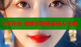 午夜平台 激情无限畅享成人乐趣