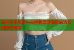 深夜免费观看午夜视频网站海量高清影视随时畅享