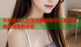 午夜成年人在线观看视频平台 高清流畅无限观看体验