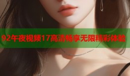 92午夜视频17高清畅享无限精彩体验