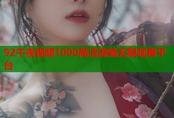 92午夜视频1000高清流畅无限观看平台