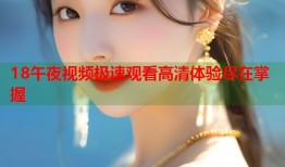 18午夜视频极速观看高清体验尽在掌握