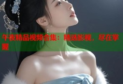 午夜精品视频合集：精选影视，尽在掌握