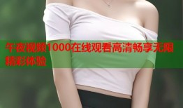 午夜视频1000在线观看高清畅享无限精彩体验