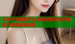 午夜午夜视频平台 极速流畅全格式播放与智能剪辑体验