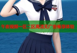午夜视频一区二区高清无广告畅享体验