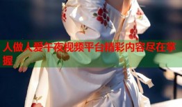人做人爱午夜视频平台精彩内容尽在掌握