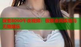 探索8060午夜视频：极致夜间体验与无限娱乐