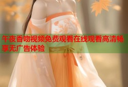 午夜香吻视频免费观看在线观看高清畅享无广告体验